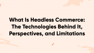 what is headless commerce banner 300x169 - What Is Headless Commerce: The Technologies Behind It, Perspectives, and Limitations