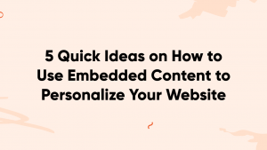 embedded content banner 300x169 - 5 Quick Ideas on How to Use Embedded Content to Personalize Your Website