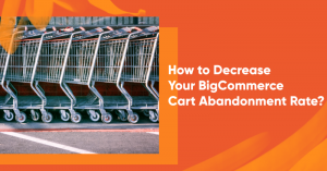 How to Decrease Your BigCommerce Cart Abandonment Rate 300x157 - 30+ Simple Ways to Grow Your Email List