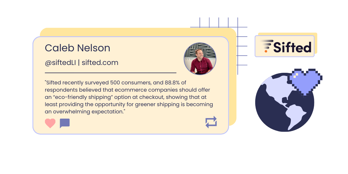 Un graphique montrant une photo et une citation de Caleb Nelson, directeur de la croissance de Sifted : "Sifted a récemment interrogé 500 consommateurs, et 88,8 % des personnes interrogées pensaient que les entreprises de commerce électronique devraient proposer une option" d'expédition respectueuse de l'environnement "à la caisse, montrant qu'au moins offrir la possibilité d'une expédition plus verte devient une attente écrasante. Le graphique montre également le logo de Sifted et une icône pixélisée d'un globe recouvert d'un cœur lilas foncé.