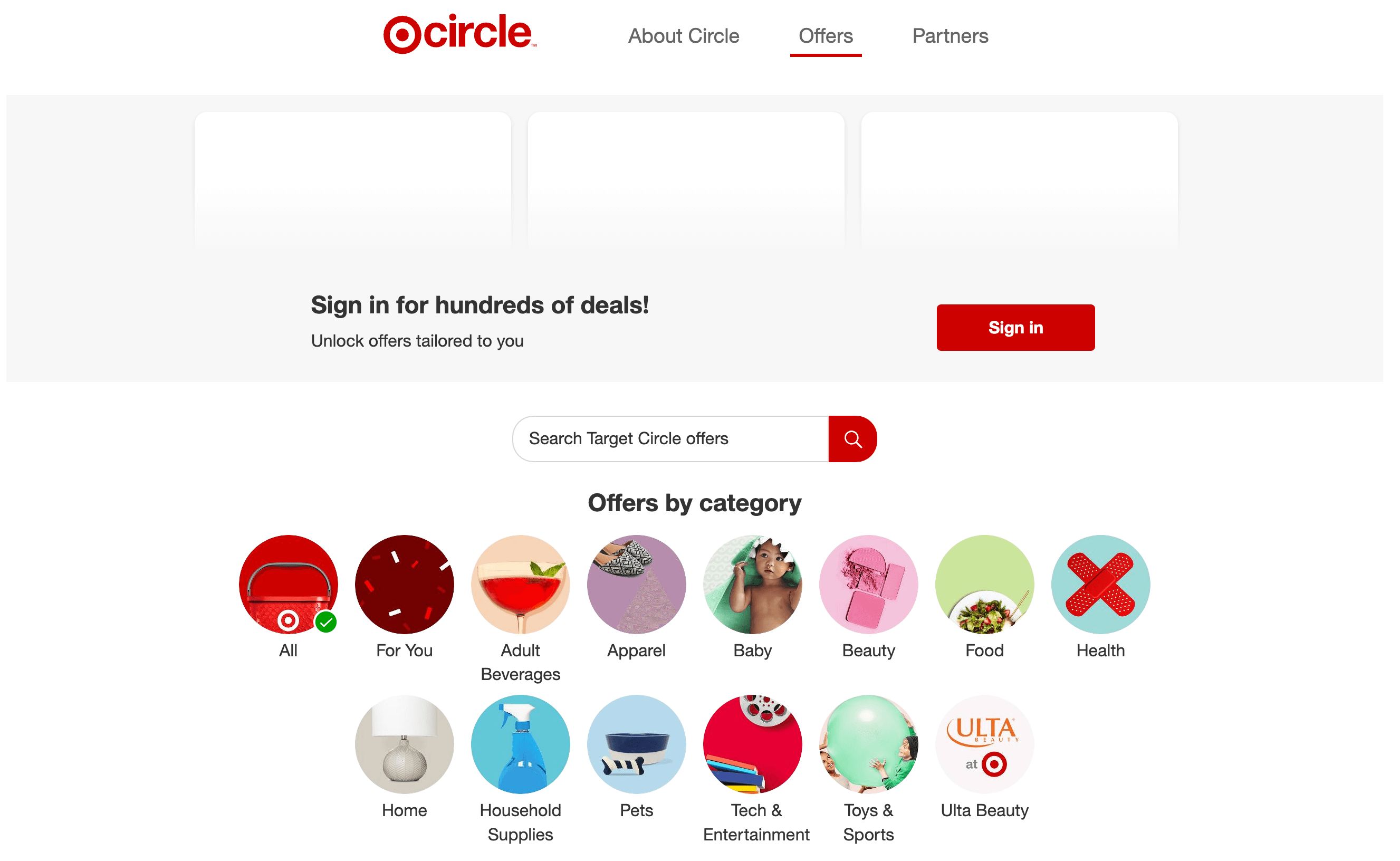 لقطة شاشة لصفحة عرض Target Circle على موقعها على الويب. تقول اللافتة: تسجيل الدخول لمئات الصفقات! افتح العروض المصممة خصيصًا لك. بجوار النص يوجد زر أحمر للحث على اتخاذ إجراء يشير إلى تسجيل الدخول ، وفيما يلي شريط البحث الذي يقرأ: عروض Search Target Circle. يوجد أيضًا قسم عروض حسب الفئة. يعرض هذا الجزء 14 فئة مختلفة بأيقونات دائرية تمثل كل منها: الكل ، من أجلك ، المشروبات للبالغين ، الملابس ، الأطفال ، الجمال ، الطعام ، الصحة ، المنزل ، المستلزمات المنزلية ، الحيوانات الأليفة ، التكنولوجيا والترفيه ، الألعاب والرياضة ، والتجميل Ulta.