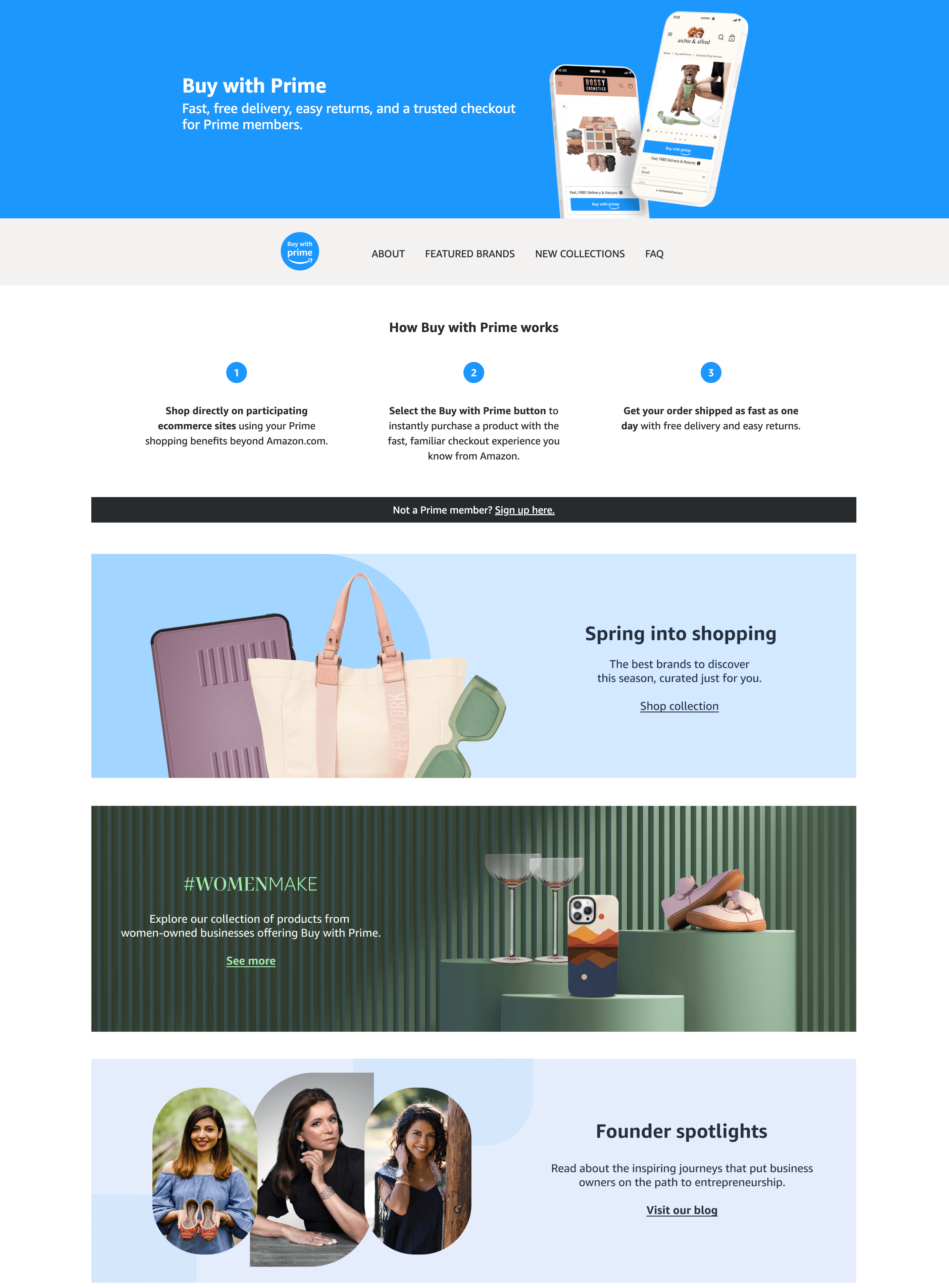 Amazon Prime의 Buy with Prime 설명 페이지 스크린샷: Prime 회원을 위한 빠르고 무료이며 간편한 배송 및 신뢰할 수 있는 결제. Prime으로 구매하는 방법: 1. amazon.com 이외의 Prime 쇼핑 혜택을 사용하여 참여 전자 상거래 사이트에서 직접 쇼핑하십시오. 2. 프라임으로 구매 버튼을 선택하면 아마존에서 익숙한 빠르고 친숙한 결제 경험으로 A 상품으로 즉시 상품을 구매할 수 있습니다. 3. 무료 배송 및 손쉬운 반품으로 주문을 하루 빨리 배송하십시오. 그 아래 페이지에는 3개의 섹션이 있습니다. 첫 번째는 보라색 iPad 케이스, 흰색 지갑, 녹색 선글라스의 이미지가 있으며 Spring to shopping이라고 말합니다. 당신만을 위해 선별된 이번 시즌 최고의 브랜드. 쇼핑 컬렉션. 두 번째는 #WomenMake라는 텍스트 옆에 있는 녹색 연단에 와인잔, 전화 케이스, 어린이 쇼를 보여줍니다. Prime으로 구매를 제공하는 여성 소유 기업의 제품 컬렉션을 살펴보세요. 더보기. 마지막 섹션은 3명의 여성이 웃고 있는 이미지를 보여주며 다음과 같이 말합니다. Founder Spotlights. 비즈니스 소유자를 기업가 정신으로 이끄는 고무적인 여정에 대해 읽어보십시오. 우리 블로그를 방문하십시오.