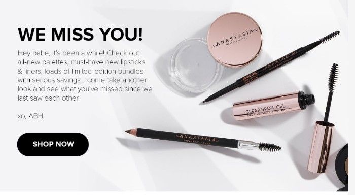 Anastasia Beverly Hills 的贏回郵件正文截圖：We Miss You！嘿寶貝，好久不見！看看全新的調色板、必備的新唇膏和眼線筆、超值優惠的大量限量版套裝……再來看看，看看自從我們上次見面以來你錯過了什麼。 Xo，ABH。現在去購物。文字周圍是一張桌子上各種化妝品的圖片。